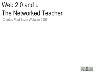 Web 2.0 and u  The Networked Teacher Charles Paul Bazin Webster 2007 