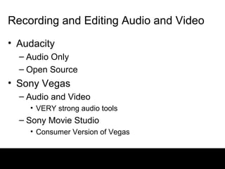 Recording and Editing Audio and Video Audacity Audio Only Open Source Sony Vegas Audio and Video VERY strong audio tools Sony Movie Studio Consumer Version of Vegas 