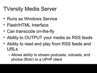TVersity Media Server <ul><li>Runs as Windows Service </li></ul><ul><li>Flash/HTML Interface </li></ul><ul><li>Can transco...