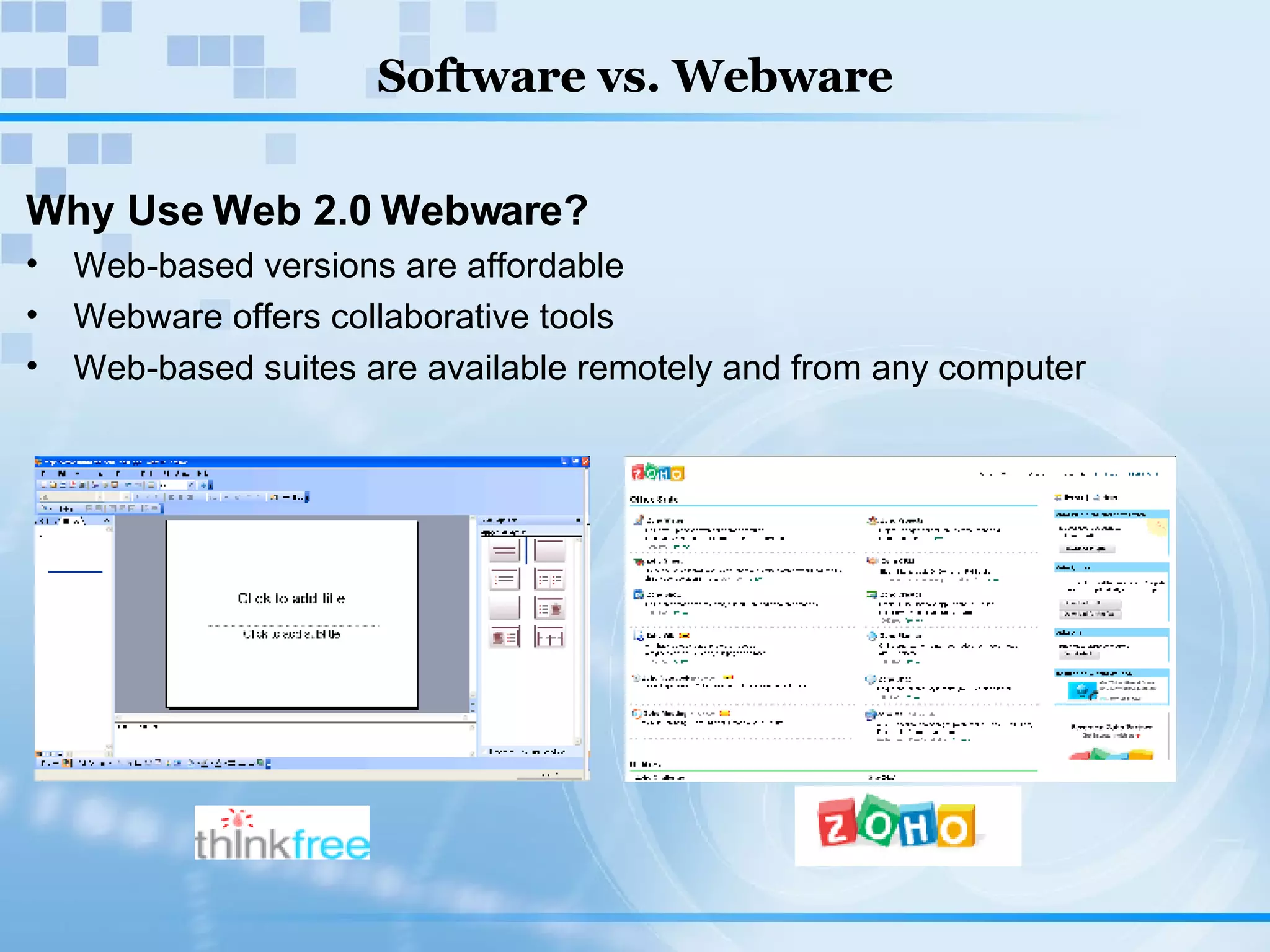 Software vs. Webware Why Use Web 2.0 Webware? Web-based versions are affordable Webware offers collaborative tools  Web-based suites are available remotely and from any computer 