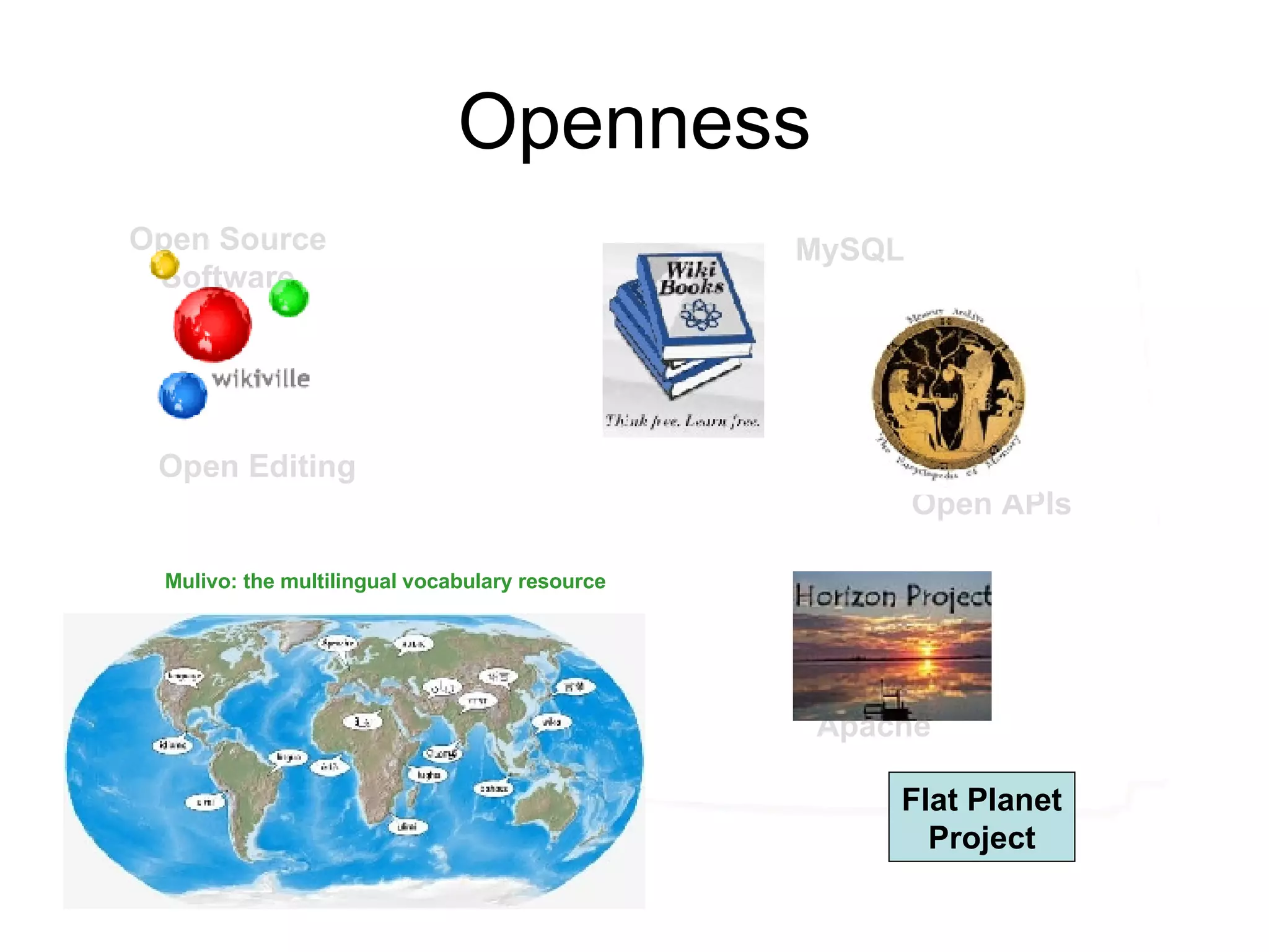 Openness Open Source Software Open APIs Firefox Apache MySQL Open Editing Mulivo: the multilingual vocabulary resource Flat Planet Project 