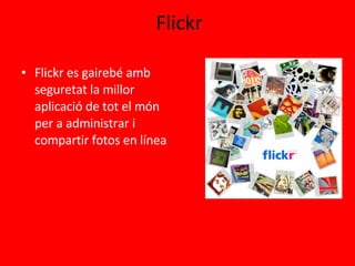 Flickr Flickr es gairebé amb seguretat la millor aplicació de tot el món per a administrar i compartir fotos en línea  