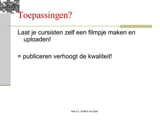 Toepassingen? Laat je cursisten zelf een filmpje maken en uploaden! = publiceren verhoogt de kwaliteit! 