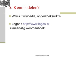 5. Kennis delen?  Wiki’s : wikipedia, onderzoekswiki’s Logos :  http://www.logos.it/ = meertalig woordenboek 