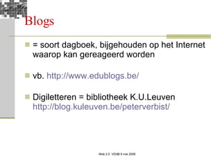 Blogs = soort dagboek, bijgehouden op het Internet waarop kan gereageerd worden vb.  http://www.edublogs.be/   Digiletteren = bibliotheek K.U.Leuven  http://blog.kuleuven.be/peterverbist/   