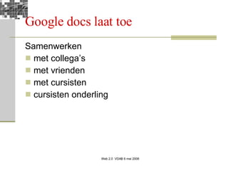 Google docs laat toe Samenwerken met collega’s met vrienden met cursisten cursisten onderling 