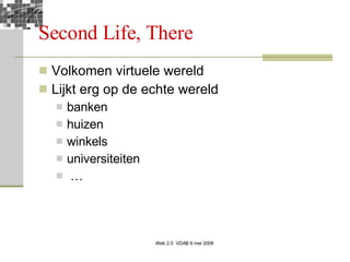 Second Life, There Volkomen virtuele wereld  Lijkt erg op de echte wereld banken huizen winkels universiteiten … 