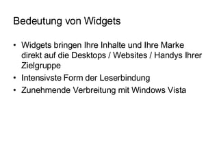 Bedeutung von Widgets Widgets bringen Ihre Inhalte und Ihre Marke direkt auf die Desktops / Websites / Handys Ihrer Zielgruppe Intensivste Form der Leserbindung Zunehmende Verbreitung mit Windows Vista 