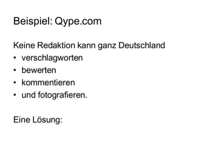 Beispiel: Qype.com Keine Redaktion kann ganz Deutschland verschlagworten bewerten kommentieren und fotografieren. Eine Lösung: 