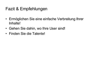 Fazit & Empfehlungen Ermöglichen Sie eine einfache Verbreitung Ihrer Inhalte! Gehen Sie dahin, wo Ihre User sind! Finden Sie die Talente! 