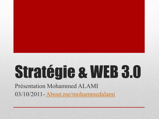 Stratégie & WEB 3.0 Présentation Mohammed ALAMI 03/10/2011- About.me/mohammedalami 