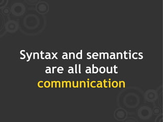 Syntax and semantics
    are all about
   communication
 