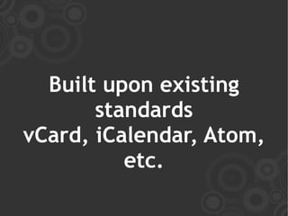 Built upon existing
       standards
vCard, iCalendar, Atom,
          etc.
 