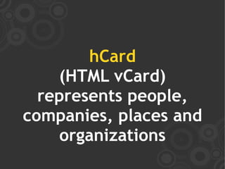 hCard
    (HTML vCard)
  represents people,
companies, places and
     organizations
 