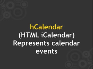 hCalendar
 (HTML iCalendar)
Represents calendar
      events
 