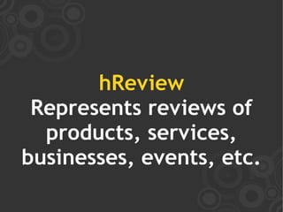 hReview
 Represents reviews of
  products, services,
businesses, events, etc.
 