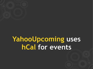 YahooUpcoming uses
  hCal for events
 