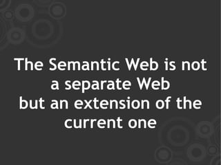 The Semantic Web is not
    a separate Web
but an extension of the
      current one
 