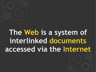 The Web is a system of
 interlinked documents
accessed via the Internet
 