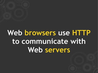 Web browsers use HTTP
 to communicate with
      Web servers
 