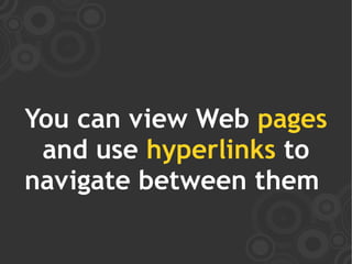 You can view Web pages
 and use hyperlinks to
navigate between them
 