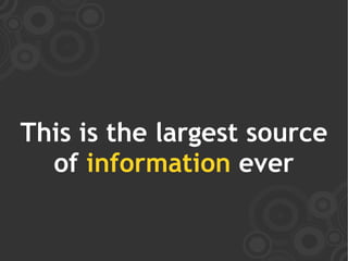 This is the largest source
  of information ever
 