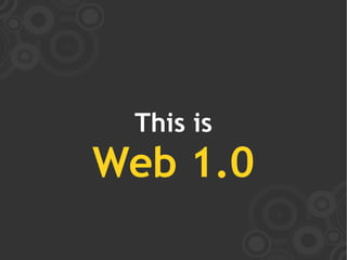 This is
Web 1.0
 