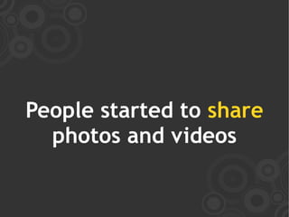 People started to share
  photos and videos
 