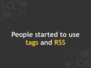 People started to use
    tags and RSS
 