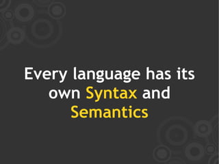 Every language has its
   own Syntax and
      Semantics
 