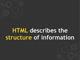 HTML describes the
structure of information
 