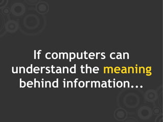 If computers can
understand the meaning
 behind information...
 