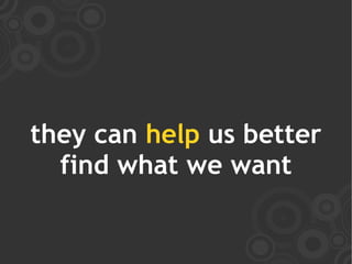 they can help us better
  find what we want
 