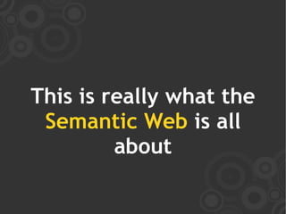 This is really what the
 Semantic Web is all
         about
 