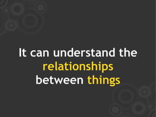 It can understand the
     relationships
    between things
 