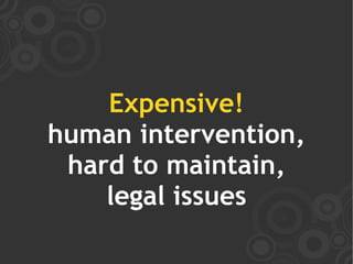Expensive!
human intervention,
 hard to maintain,
    legal issues
 