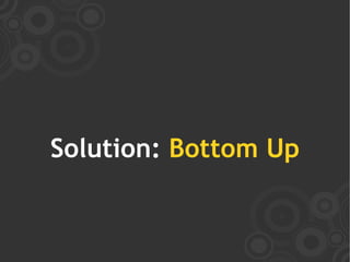 Solution: Bottom Up
 