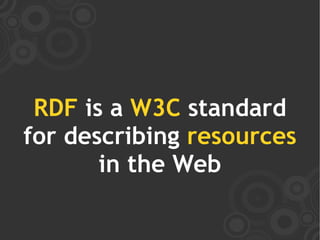 RDF is a W3C standard
for describing resources
       in the Web
 