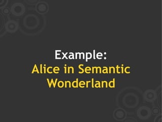 Example:
Alice in Semantic
   Wonderland
 