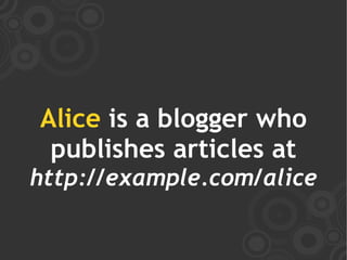 Alice is a blogger who
 publishes articles at
http://example.com/alice
 