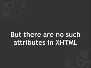 But there are no such
 attributes in XHTML
 