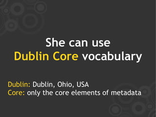 She can use
 Dublin Core vocabulary

Dublin: Dublin, Ohio, USA
Core: only the core elements of metadata
 