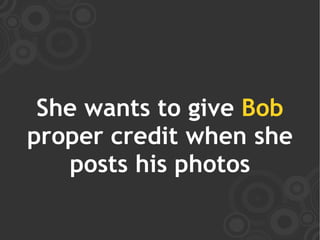 She wants to give Bob
proper credit when she
   posts his photos
 