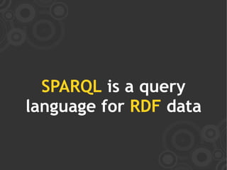 SPARQL is a query
language for RDF data
 