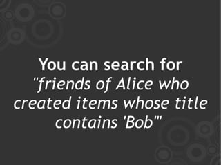 You can search for
  "friends of Alice who
created items whose title
      contains 'Bob'"
 