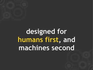 designed for
humans first, and
machines second
 