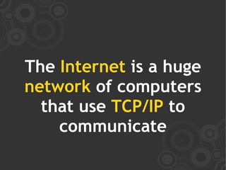 The Internet is a huge
network of computers
  that use TCP/IP to
    communicate
 