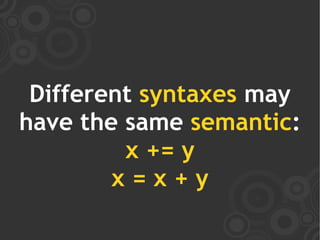 Different syntaxes may
have the same semantic:
         x += y
        x=x+y
 