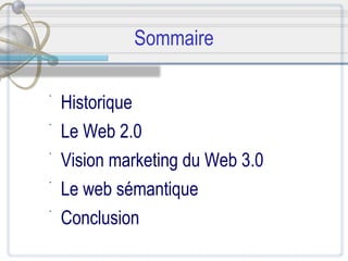 Sommaire Historique  Le Web 2.0 Vision marketing du Web 3.0 Le web sémantique Conclusion 