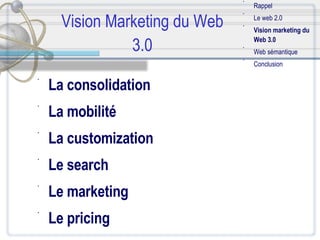 Vision Marketing du Web 3.0 La consolidation   La mobilité   La customization   Le search   Le marketing   Le pricing   Rappel Le web 2.0 Vision marketing du Web 3.0 Web sémantique Conclusion 